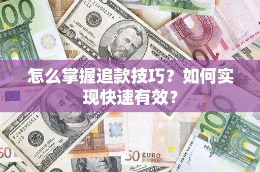 济南怎么掌握追款技巧？如何实现快速有效？