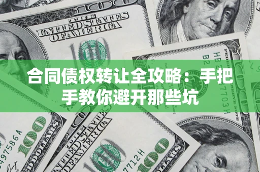 济南合同债权转让全攻略：手把手教你避开那些坑