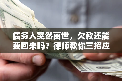 济南债务人突然离世，欠款还能要回来吗？律师教你三招应对