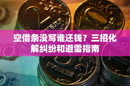 济南空借条没写谁还钱？三招化解纠纷和避雷指南
