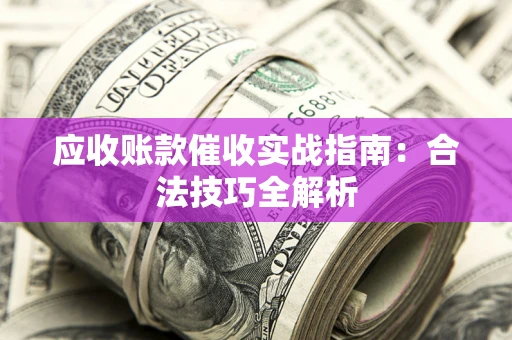 济南应收账款催收实战指南：合法技巧全解析