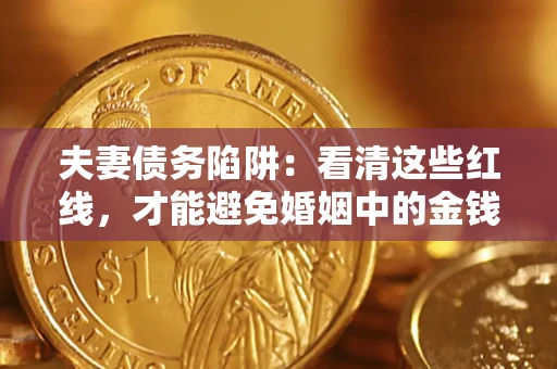 济南夫妻债务陷阱：看清这些红线，才能避免婚姻中的金钱危机