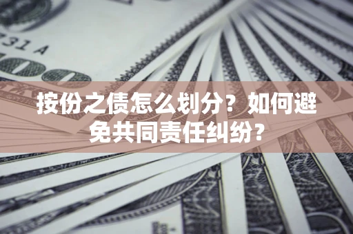 济南按份之债怎么划分？如何避免共同责任纠纷？