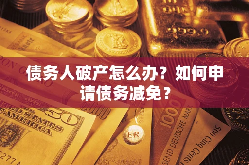 济南债务人破产怎么办？如何申请债务减免？