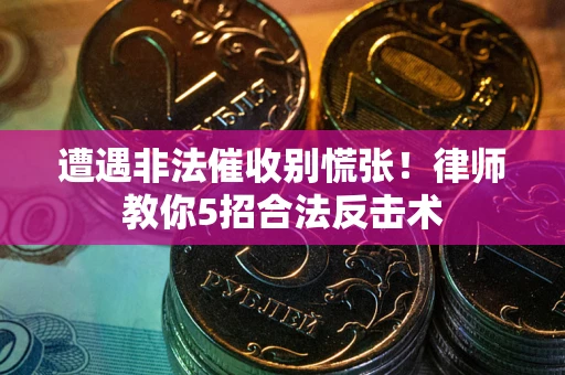 济南遭遇非法催收别慌张！律师教你5招合法反击术