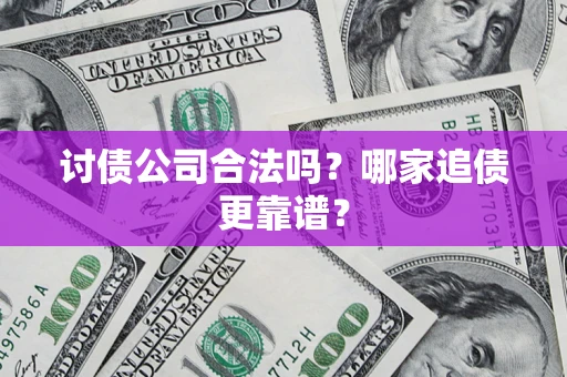 济南讨债公司合法吗？哪家追债更靠谱？