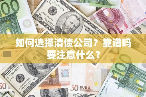 济南如何选择清债公司？靠谱吗要注意什么？
