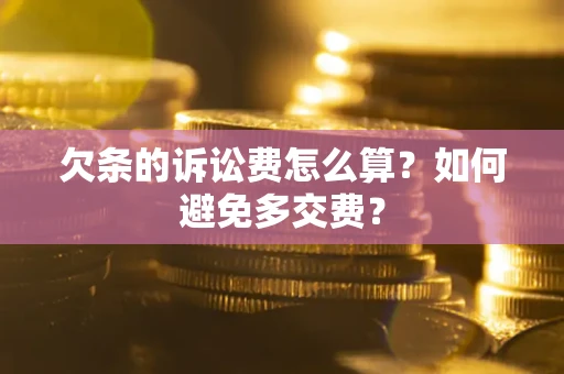 济南欠条的诉讼费怎么算？如何避免多交费？