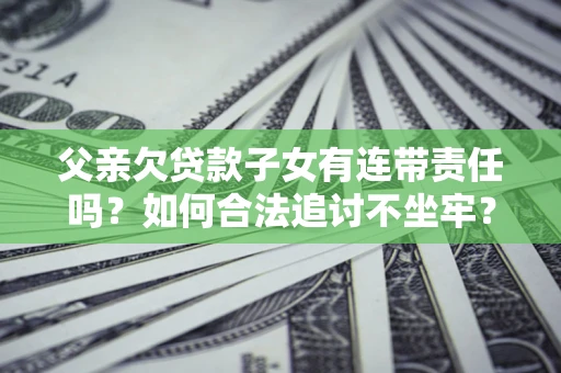 济南父亲欠贷款子女有连带责任吗？如何合法追讨不坐牢？