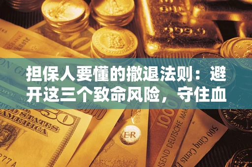 济南担保人要懂的撤退法则：避开这三个致命风险，守住血汗钱