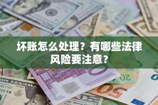 济南坏账怎么处理？有哪些法律风险要注意？