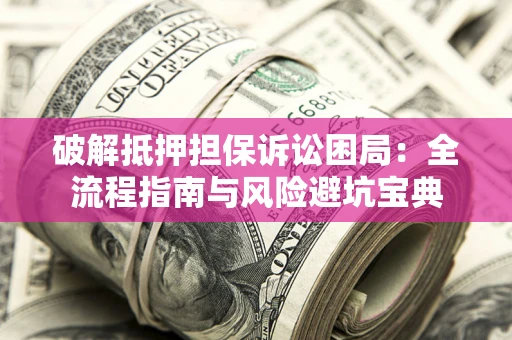 济南破解抵押担保诉讼困局:全流程指南与风险避坑宝典 济南破解抵押担保诉讼困局:全流程指南与风险避坑宝典