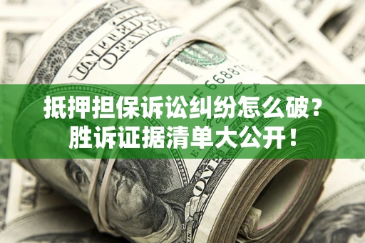 济南抵押担保诉讼纠纷怎么破？胜诉证据清单大公开！