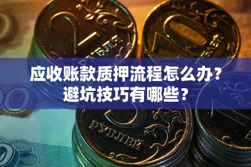 济南应收账款质押流程怎么办？避坑技巧有哪些？