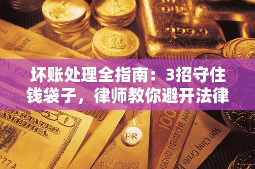 济南坏账处理全指南：3招守住钱袋子，律师教你避开法律雷区