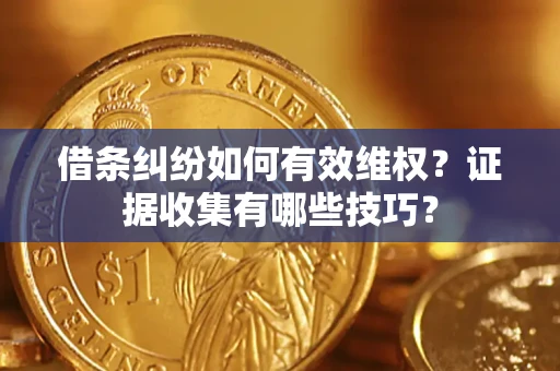 济南借条纠纷如何有效维权？证据收集有哪些技巧？