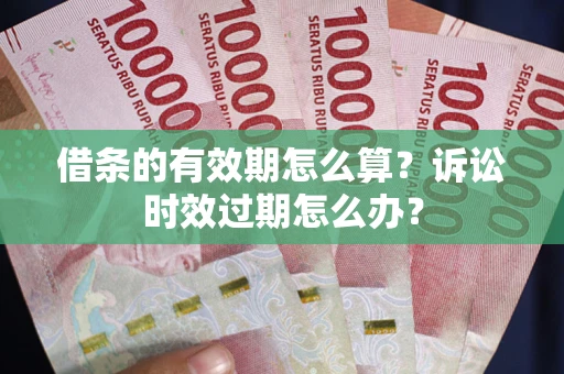 济南借条的有效期怎么算？诉讼时效过期怎么办？