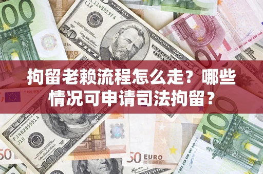 济南拘留老赖流程怎么走？哪些情况可申请司法拘留？