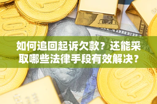 济南如何追回起诉欠款？还能采取哪些法律手段有效解决？