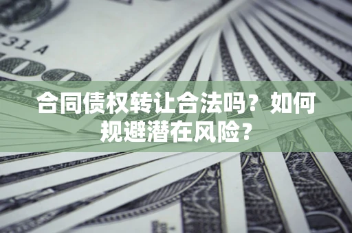 济南合同债权转让合法吗？如何规避潜在风险？