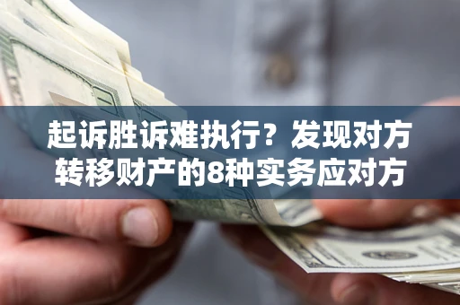 济南起诉胜诉难执行？发现对方转移财产的8种实务应对方案