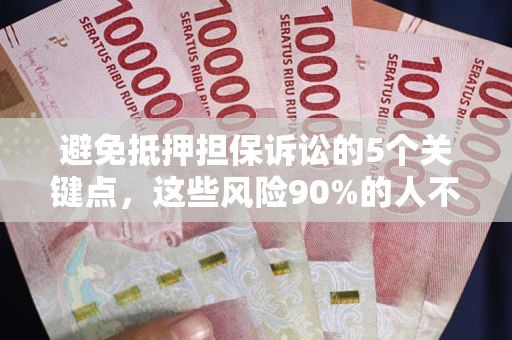 济南避免抵押担保诉讼的5个关键点，这些风险90%的人不知道！