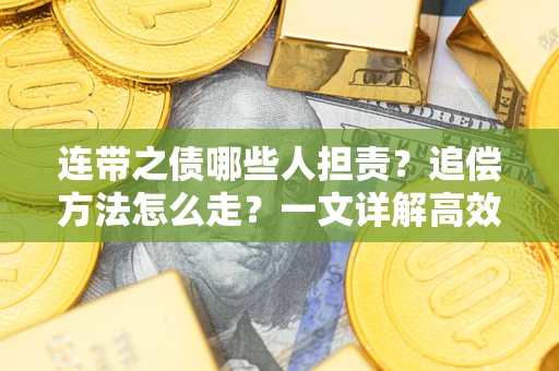 济南连带之债哪些人担责？追偿方法怎么走？一文详解高效维权流程