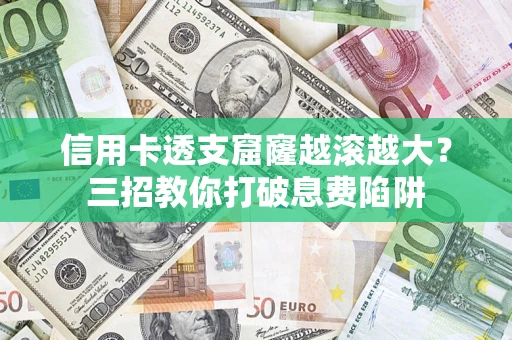 济南信用卡透支窟窿越滚越大？三招教你打破息费陷阱