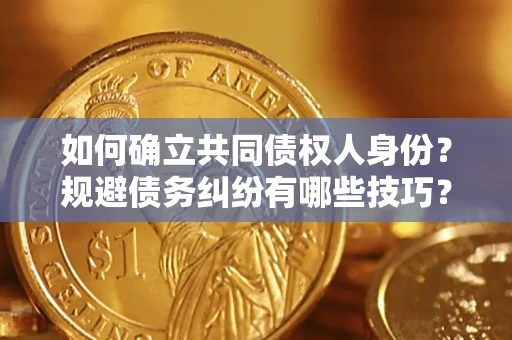 济南如何确立共同债权人身份？规避债务纠纷有哪些技巧？