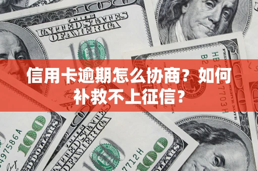 济南信用卡逾期怎么协商？如何补救不上征信？