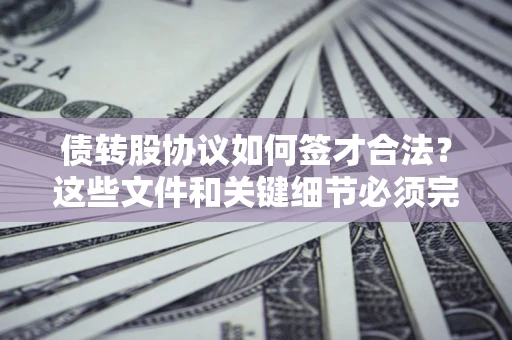 济南债转股协议如何签才合法？这些文件和关键细节必须完整