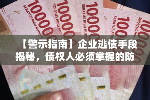 济南【警示指南】企业逃债手段揭秘，债权人必须掌握的防坑宝典