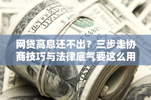 济南网贷高息还不出？三步走协商技巧与法律底气要这么用