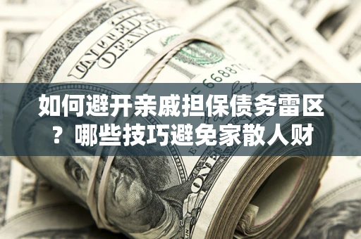 济南如何避开亲戚担保债务雷区？哪些技巧避免家散人财