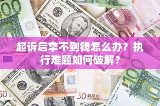 济南起诉后拿不到钱怎么办?执行难题如何破解? 济南起诉后拿不到钱怎么办?执行难题如何破解?