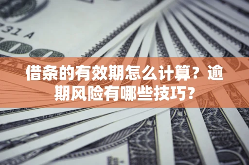 济南借条的有效期怎么计算？逾期风险有哪些技巧？