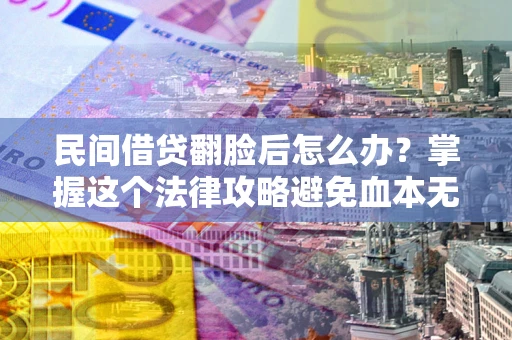 济南民间借贷翻脸后怎么办？掌握这个法律攻略避免血本无归
