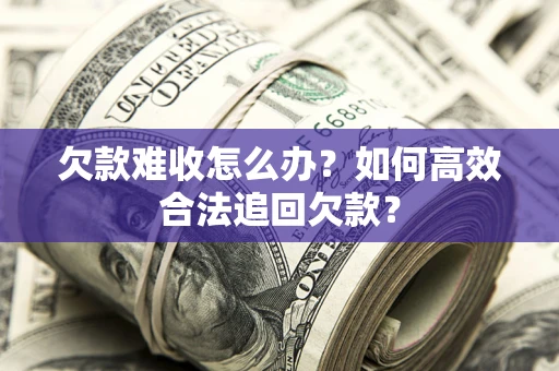 济南欠款难收怎么办？如何高效合法追回欠款？
