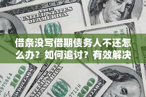 济南借条没写借期债务人不还怎么办？如何追讨？有效解决方案！