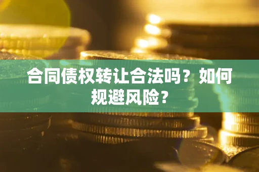 济南合同债权转让合法吗？如何规避风险？