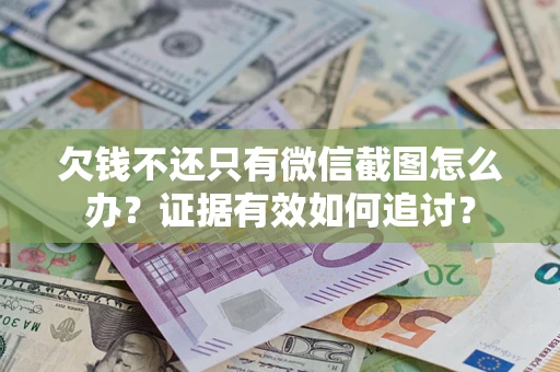 济南欠钱不还只有微信截图怎么办？证据有效如何追讨？