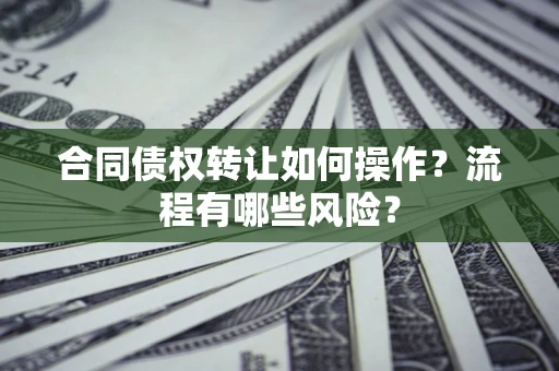 济南合同债权转让如何操作？流程有哪些风险？