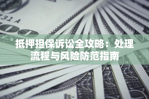 济南抵押担保诉讼全攻略：处理流程与风险防范指南