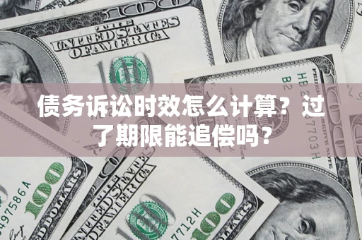 济南债务诉讼时效怎么计算？过了期限能追偿吗？