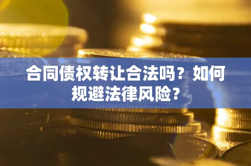 济南合同债权转让合法吗？如何规避法律风险？