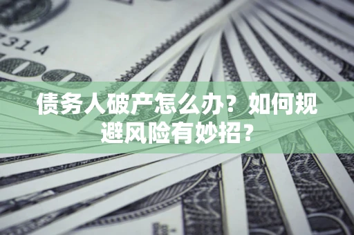 济南债务人破产怎么办？如何规避风险有妙招？