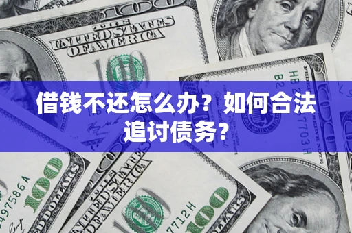 济南借钱不还怎么办？如何合法追讨债务？