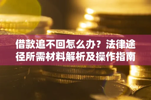 济南借款追不回怎么办？法律途径所需材料解析及操作指南