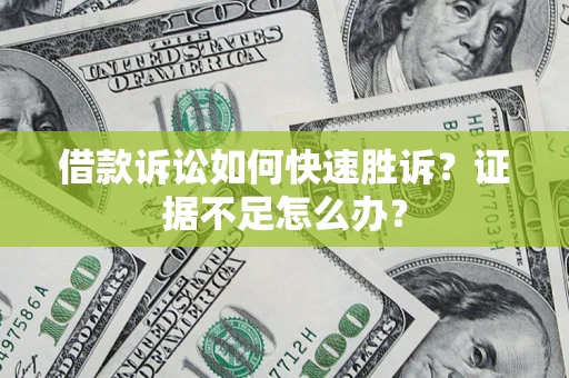 济南借款诉讼如何快速胜诉？证据不足怎么办？