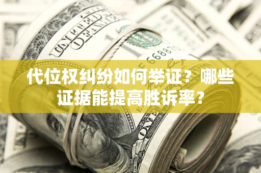 济南代位权纠纷如何举证？哪些证据能提高胜诉率？